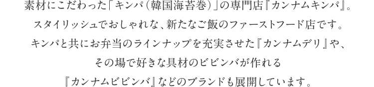 切りたてのキムチや、出来立ての韓国惣菜が揃った直営店舗です。素材にこだわった手作りのキムチは、白菜・大根・胡瓜だけでなく、専門店ならではのこだわりの商品をご提供します。夏限定のトマトキムチや紀州南高梅を使った梅キムチなど、オススメの逸品が並びます。全国の百貨店・駅ビルなどに展開する、国内トップシェアブランドです。